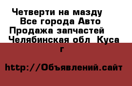 Четверти на мазду 3 - Все города Авто » Продажа запчастей   . Челябинская обл.,Куса г.